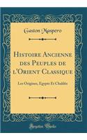 Histoire Ancienne des Peuples de l'Orient Classique: Les Origines, Egypte Et Chaldée (Classic Reprint)
