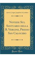 Notizie Sul Santuario Della B. Vergine, Presso San Calocero (Classic Reprint)