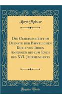 Die Geheimschrift Im Dienste Der PÃ¤pstlichen Kurie Von Ihren AnfÃ¤ngen Bis Zum Ende Des XVI. Jahrhunderts (Classic Reprint)