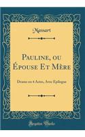 Pauline, Ou ï¿½pouse Et Mï¿½re: Drame En 4 Actes, Avec ï¿½pilogue (Classic Reprint)
