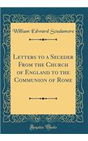 Letters to a Seceder from the Church of England to the Communion of Rome (Classic Reprint)