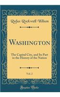 Washington, Vol. 2: The Capital City, and Its Part in the History of the Nation (Classic Reprint)