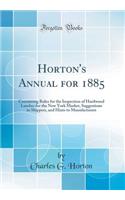 Horton's Annual for 1885: Containing Rules for the Inspection of Hardwood Lumber for the New York Market, Suggestions to Shippers, and Hints to Manufacturers (Classic Reprint