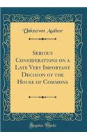 Serious Considerations on a Late Very Important Decision of the House of Commons (Classic Reprint)
