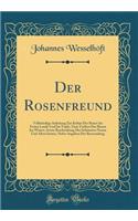 Der Rosenfreund: VollstÃ¤ndige Anleitung Zur Kultur Der Rosen Im Freien Lande Und Im Topfe, Zum Treiben Der Rosen Im Winter, Sowie Beschreibung Der SchÃ¶nsten Neuen Und Alten Sorten, Nebst Angaben Der Berwendung (Classic Reprint)
