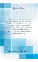 An Address, Introductory to a Course of Lectures, Delivered in the Hall of the Medical College of South-Carolina, Before the Trustees and Faculty, the Students of Medicine, and the Public Generally, at the Opening of the Session of 1833-4
