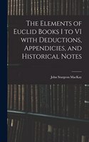 The Elements of Euclid Books I to VI With Deductions, Appendicies, and Historical Notes