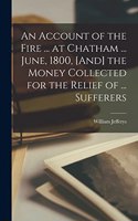 Account of the Fire ... at Chatham ... June, 1800, [And] the Money Collected for the Relief of ... Sufferers