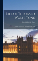 Life of Theobald Wolfe Tone: Volume 1 Of Life Of Theobald Wolfe Tone