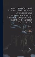 Aristotelis Organon graece. Novis codicum auxiliis adiutus recognovit, scholiis ineditis et commentario instruxit Theodorus Waitz, phil. dr; Volumen 1
