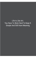 Life Is Like Art. You Have To Work Hard To Keep It Simple And Still Have Meaning.: Lined Journal Notebook