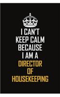 I Can't Keep Calm Because I Am A Director Of Housekeeping