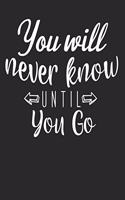 You Will Never Know Until You Go Journal Notebook