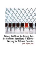 Railway Problems: An Inquiry Into the Economic Conditions of Railway Working in Different Countries