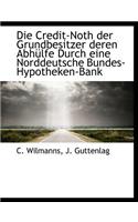 Die Credit-Noth Der Grundbesitzer Deren Abh Lfe Durch Eine Norddeutsche Bundes-Hypotheken-Bank