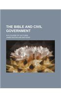 The Bible and Civil Government; In a Course of Lectures