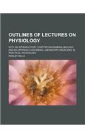 Outlines of Lectures on Physiology; With an Introductory Chapter on General Biology, and an Appendix Containing Laboratory Exercises in Practical Physiology: (English)