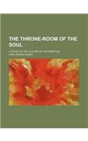 The Throne-Room of the Soul; A Study in the Culture of the Spiritual