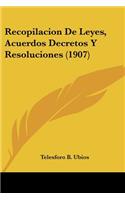 Recopilacion De Leyes, Acuerdos Decretos Y Resoluciones (1907): (Spanish)