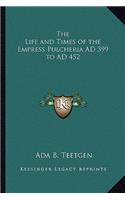 Life and Times of the Empress Pulcheria Ad 399 to Ad 452