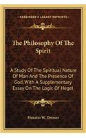 Philosophy of the Spirit: A Study of the Spiritual Nature of Man and the Presence of God, with a Supplementary Essay on the Logic of Hegel