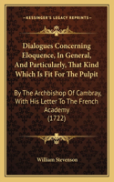 Dialogues Concerning Eloquence, In General, And Particularly, That Kind Which Is Fit For The Pulpit