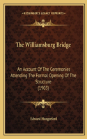 The Williamsburg Bridge: An Account Of The Ceremonies Attending The Formal Opening Of The Structure (1903)(English)