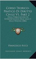 Corso Teorico-Pratico Di Diritto Civile V1, Part 2: Della Pubblicazione Ed Interpretazione Delle Leggi E Delle Persone (1886)