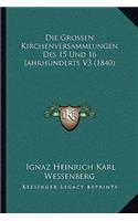 Die Grossen Kirchenversammlungen Des 15 Und 16 Jahrhunderts V3 (1840)