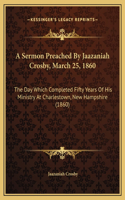 A Sermon Preached By Jaazaniah Crosby, March 25, 1860: The Day Which Completed Fifty Years Of His Ministry At Charlestown, New Hampshire (1860)