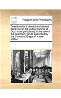 Directions for a devout and decent behaviour in the public worship of God; more particularly in the use of the Common Prayer appointed by the Church of England. A new edition.