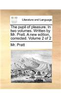 The pupil of pleasure. In two volumes. Written by Mr. Pratt. A new edition, corrected. Volume 2 of 2