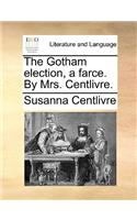 The Gotham Election, a Farce. by Mrs. Centlivre.: (English)