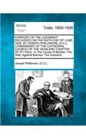 Report of the Judgment Delivered on the Sixth Day of June, 1835, by Joseph Phillimore, D.C.L. Commissary of the Cathedral Church of the Dean and Chapter of St. Paul, in the Cause of Belcher, the Wife, Against Belcher, the Husband