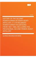 History of the Second Pennsylvania Veteran Heavy Artillery, (112th Regiment Pennsylvania Volunteers) from 1861-1866, Including the Provisional Second Penn'a Heavy Artillery