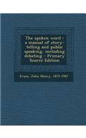 The Spoken Word: A Manual of Story-Telling and Public Speaking, Including Debating - Primary Source Edition