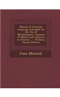 Manual of Practical Assaying: Intended for the Use of Metallurgists, Captains of Mines, and Assayers in General ...