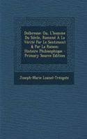 Dolbreuse: Ou, L'Homme Du Siecle, Ramene a la Verite Par Le Sentiment & Par La Raison; Histoire Philosophique