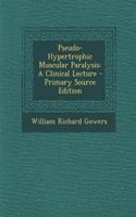 Pseudo-Hypertrophic Muscular Paralysis: A Clinical Lecture - Primary Source Edition
