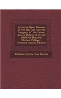 Lectures Upon Diseases of the Rectum and the Surgery of the Lower Bowel: Delivered at the Bellevue Hospital Medical College - Primary Source Edition: Delivered at the Bellevue Hospital Medical College - Primary Source Edition