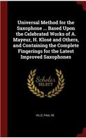 Universal Method for the Saxophone ... Based Upon the Celebrated Works of A. Mayeur, H. Klosé and Others, and Containing the Complete Fingerings for the Latest Improved Saxophones