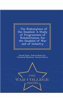 ...the Redemption of the Disabled: A Study of Programmes of Rehabilitation for the Disabled of War and of Industry - War College Series
