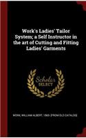 Work's Ladies' Tailor System; A Self Instructor in the Art of Cutting and Fitting Ladies' Garments