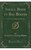 Small Boys in Big Boots: A Story for Children of All Ages (Classic Reprint)