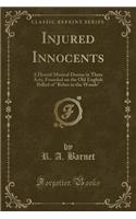 Injured Innocents: A Horrid Musical Drama in Three Acts, Founded on the Old English Ballad of Babes in the Woods (Classic Reprint)