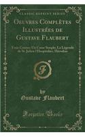 Oeuvres Complètes Illustrées de Gustave Flaubert: Trois Contes: Un Coeur Simple; La Légende de St. Julien l'Hospitalier; Hérodias (Classic Reprint)(French)