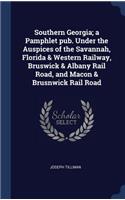 Southern Georgia; a Pamphlet pub. Under the Auspices of the Savannah, Florida & Western Railway, Bruswick & Albany Rail Road, and Macon & Brusnwick Rail Road