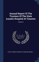 Annual Report Of The Trustees Of The State Lunatic Hospital At Taunton; Volume 5