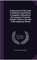Discussion of the Latin Prohibitive, Based Upon a Complete Collection of the Instances From the Earliest Times to the end of the Augustan Period