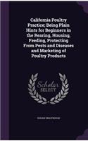 California Poultry Practice; Being Plain Hints for Beginners in the Rearing, Housing, Feeding, Protecting From Pests and Diseases and Marketing of Poultry Products